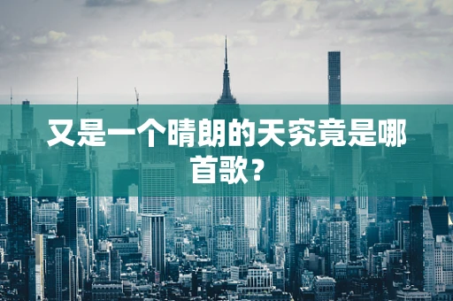 又是一个晴朗的天究竟是哪首歌？