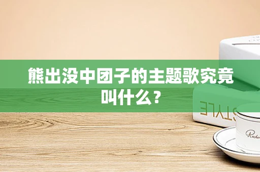 熊出没中团子的主题歌究竟叫什么？