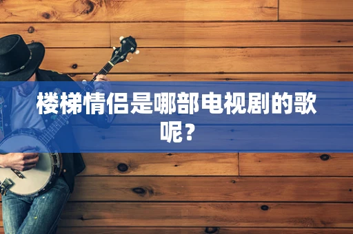 楼梯情侣是哪部电视剧的歌呢？