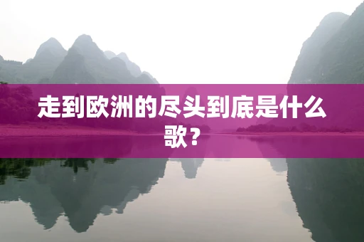 走到欧洲的尽头到底是什么歌？