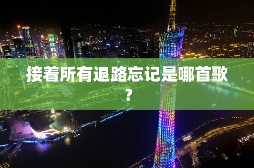 接着所有退路忘记是哪首歌？