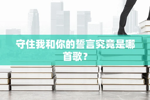 守住我和你的誓言究竟是哪首歌？