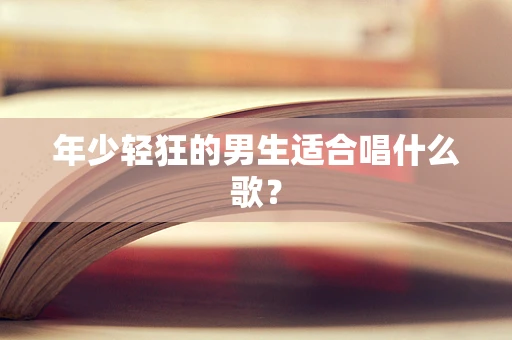 年少轻狂的男生适合唱什么歌？