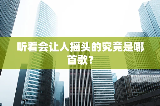 听着会让人摇头的究竟是哪首歌？