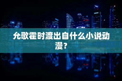允歌霍时渡出自什么小说动漫？