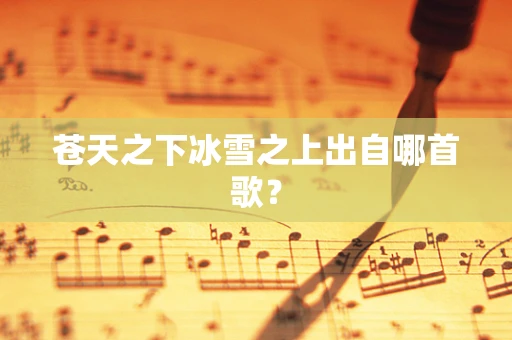苍天之下冰雪之上出自哪首歌？