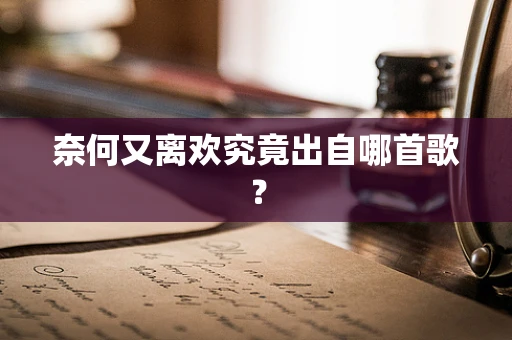 奈何又离欢究竟出自哪首歌？