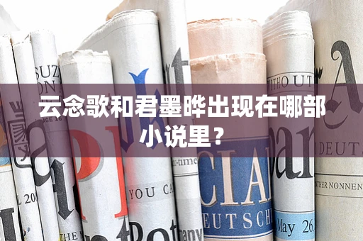 云念歌和君墨晔出现在哪部小说里？