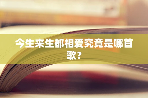 今生来生都相爱究竟是哪首歌？