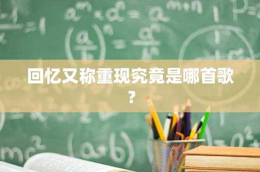 回忆又称重现究竟是哪首歌？
