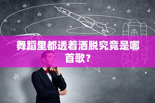 舞蹈里都透着洒脱究竟是哪首歌？