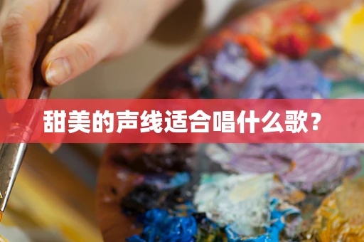 甜美的声线适合唱什么歌？