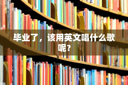 毕业了，该用英文唱什么歌呢？