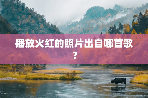 播放火红的照片出自哪首歌？