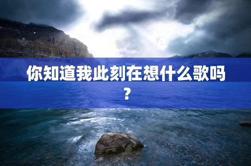 你知道我此刻在想什么歌吗？