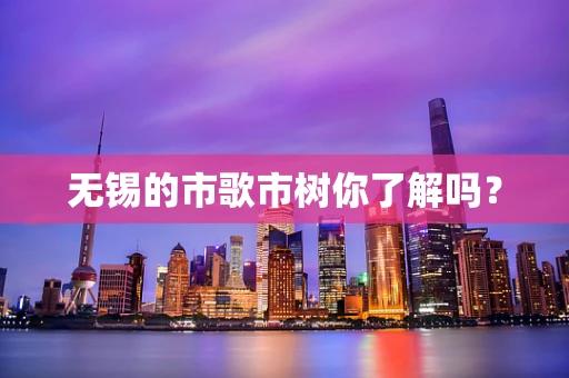 无锡的市歌市树你了解吗？