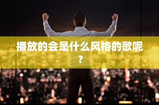 播放的会是什么风格的歌呢？