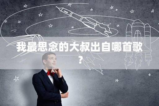 我最思念的大叔出自哪首歌？