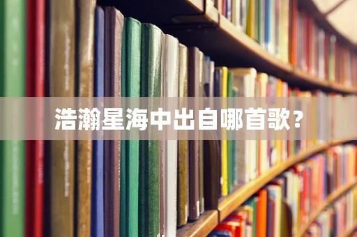 浩瀚星海中出自哪首歌？