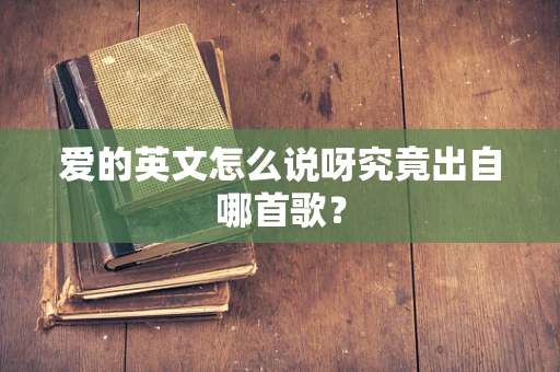 爱的英文怎么说呀究竟出自哪首歌？