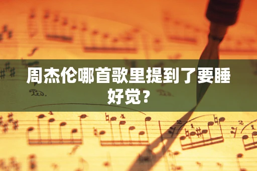周杰伦哪首歌里提到了要睡好觉？