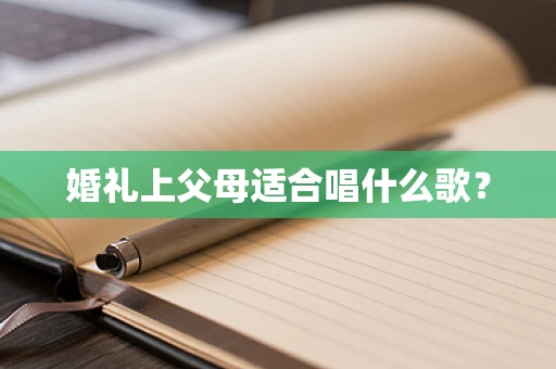 婚礼上父母适合唱什么歌？