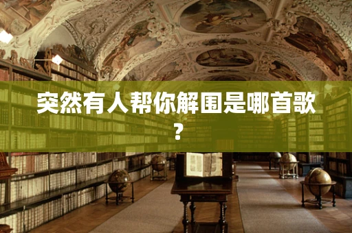 突然有人帮你解围是哪首歌？