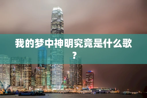 我的梦中神明究竟是什么歌？
