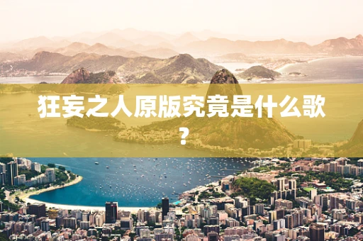 狂妄之人原版究竟是什么歌？
