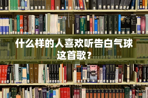 什么样的人喜欢听告白气球这首歌？