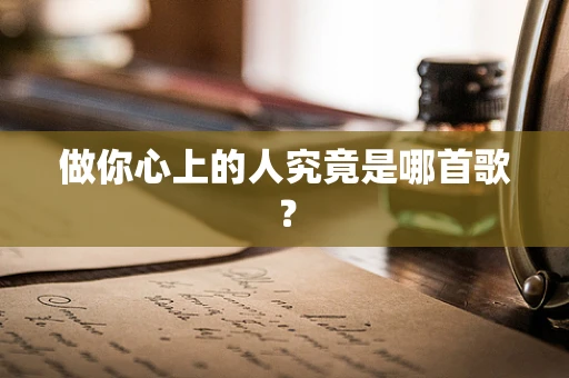 做你心上的人究竟是哪首歌？