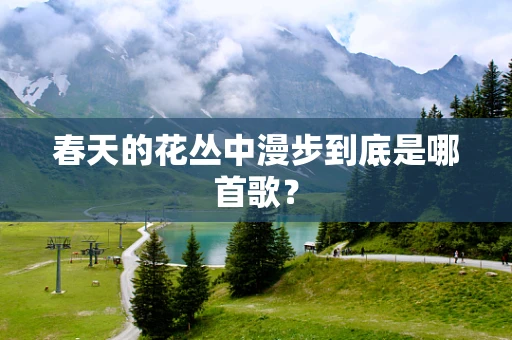 春天的花丛中漫步到底是哪首歌？
