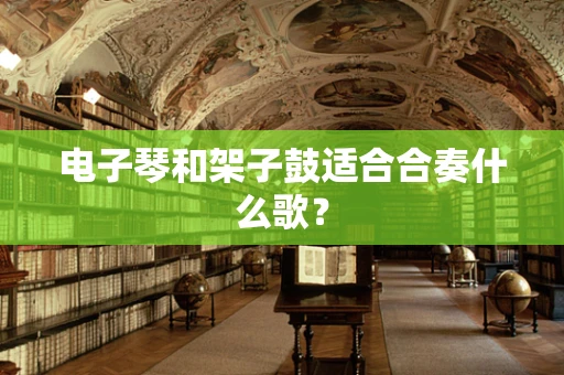 电子琴和架子鼓适合合奏什么歌？