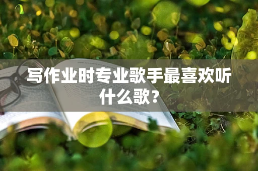 写作业时专业歌手最喜欢听什么歌？