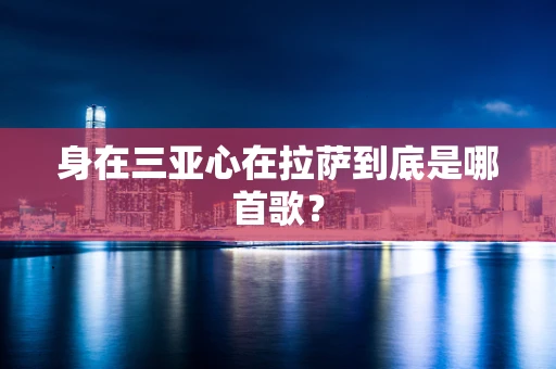 身在三亚心在拉萨到底是哪首歌？