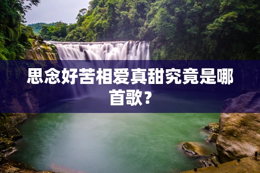 思念好苦相爱真甜究竟是哪首歌？