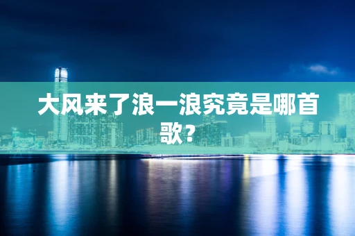 大风来了浪一浪究竟是哪首歌？