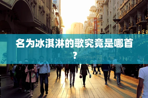 名为冰淇淋的歌究竟是哪首？