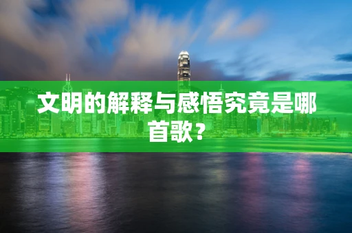 文明的解释与感悟究竟是哪首歌？