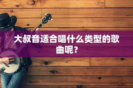 大叔音适合唱什么类型的歌曲呢？