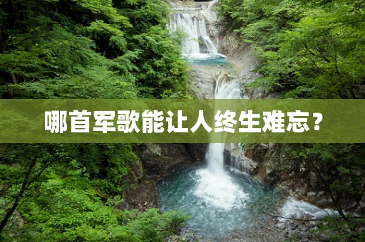 哪首军歌能让人终生难忘？