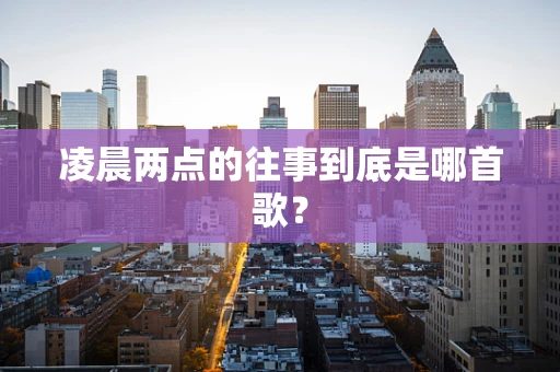 凌晨两点的往事到底是哪首歌？