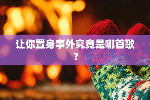 让你置身事外究竟是哪首歌？