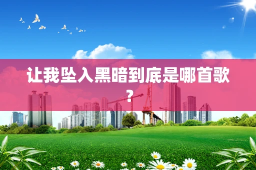 让我坠入黑暗到底是哪首歌？