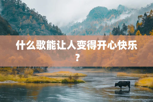 什么歌能让人变得开心快乐？