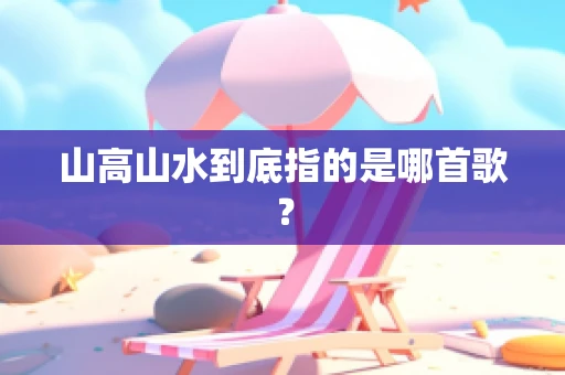 山高山水到底指的是哪首歌？