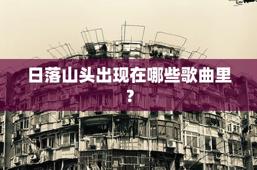 日落山头出现在哪些歌曲里？