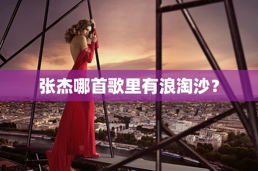张杰哪首歌里有浪淘沙？