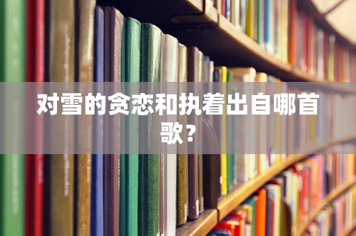 对雪的贪恋和执着出自哪首歌？