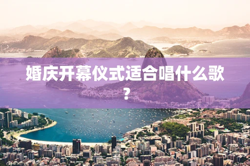 婚庆开幕仪式适合唱什么歌？